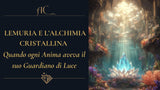 Lemuria e l'Alchimia Cristallina: quando ogni Anima aveva il suo Guardiano di Luce